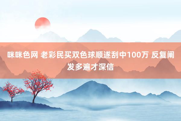 咪咪色网 老彩民买双色球顺遂刮中100万 反复阐发多遍才深信