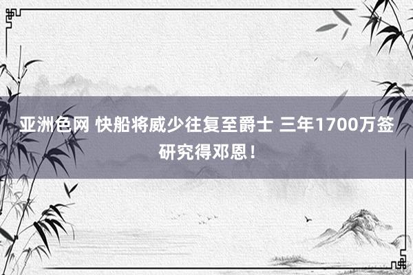 亚洲色网 快船将威少往复至爵士 三年1700万签研究得邓恩！