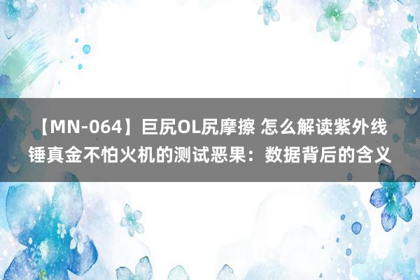 【MN-064】巨尻OL尻摩擦 怎么解读紫外线锤真金不怕火机的测试恶果：数据背后的含义