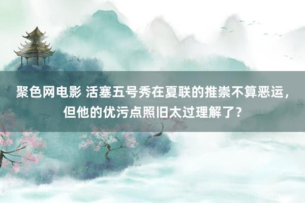 聚色网电影 活塞五号秀在夏联的推崇不算恶运，但他的优污点照旧太过理解了？