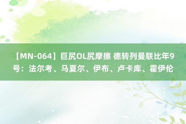 【MN-064】巨尻OL尻摩擦 德转列曼联比年9号：法尔考、马夏尔、伊布、卢卡库、霍伊伦