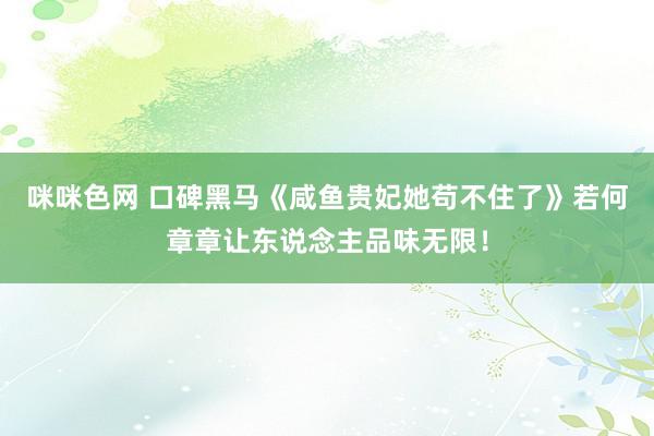 咪咪色网 口碑黑马《咸鱼贵妃她苟不住了》若何章章让东说念主品味无限！