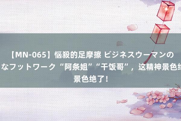 【MN-065】悩殺的足摩擦 ビジネスウーマンの淫らなフットワーク “阿条姐”“干饭哥”，这精神景色绝了！