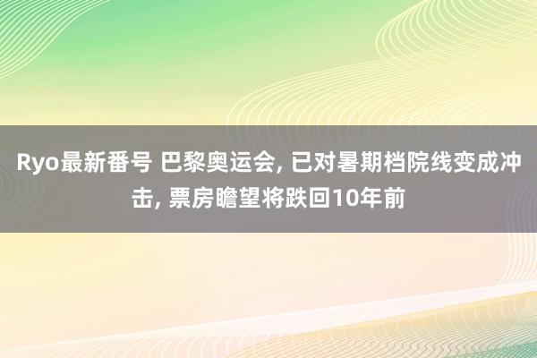 Ryo最新番号 巴黎奥运会, 已对暑期档院线变成冲击, 票房瞻望将跌回10年前