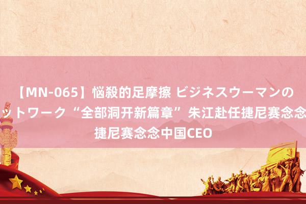 【MN-065】悩殺的足摩擦 ビジネスウーマンの淫らなフットワーク “全部洞开新篇章” 朱江赴任捷尼赛念念中国CEO