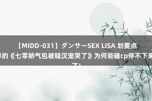 【MIDD-031】ダンサーSEX LISA 划要点保举的《七零娇气包被糙汉宠哭了》为何能磕cp停不下来了！