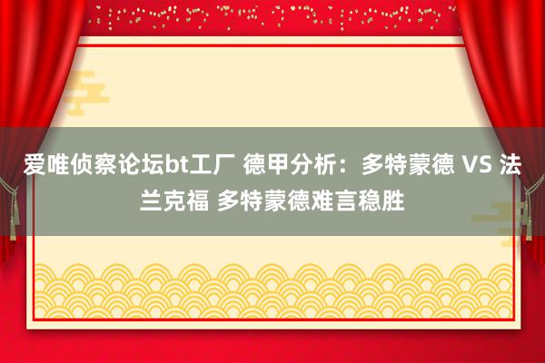 爱唯侦察论坛bt工厂 德甲分析：多特蒙德 VS 法兰克福 多特蒙德难言稳胜