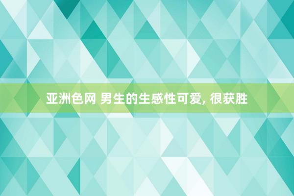 亚洲色网 男生的生感性可爱, 很获胜