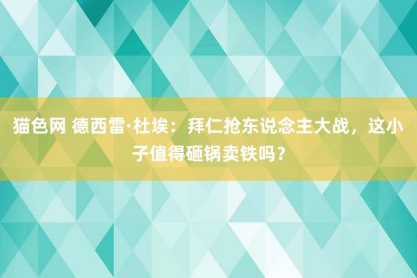 猫色网 德西雷·杜埃：拜仁抢东说念主大战，这小子值得砸锅卖铁吗？