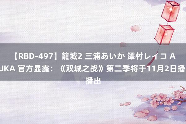 【RBD-497】籠城2 三浦あいか 澤村レイコ ASUKA 官方显露：《双城之战》第二季将于11月2日播出