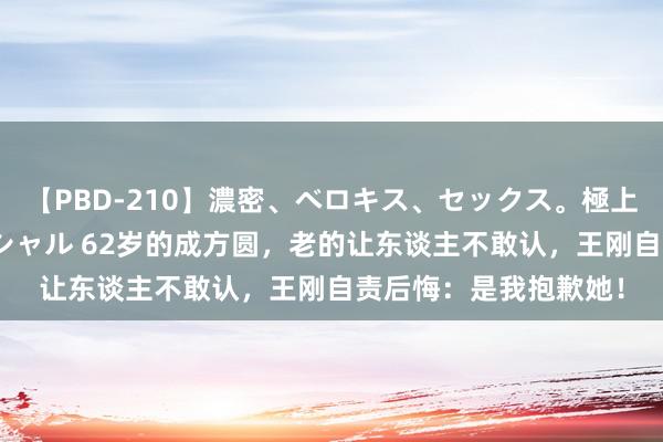 【PBD-210】濃密、ベロキス、セックス。極上接吻性交 8時間スペシャル 62岁的成方圆，老的让东谈主不敢认，王刚自责后悔：是我抱歉她！