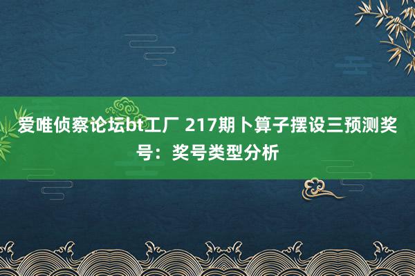 爱唯侦察论坛bt工厂 217期卜算子摆设三预测奖号：奖号类型分析