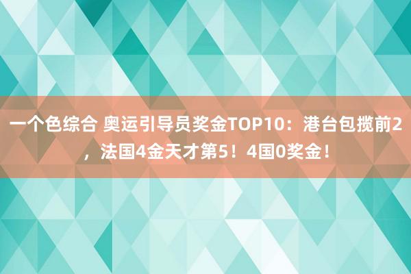 一个色综合 奥运引导员奖金TOP10：港台包揽前2，法国4金天才第5！4国0奖金！