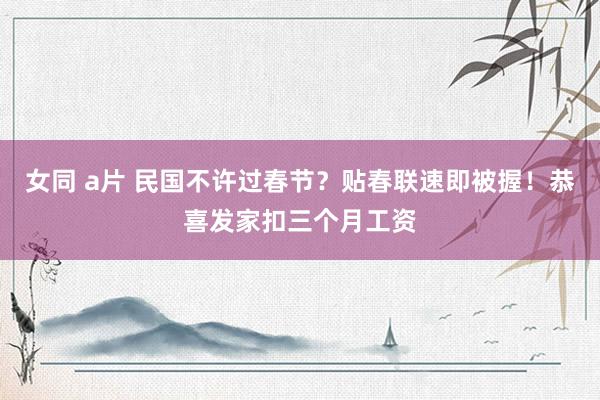 女同 a片 民国不许过春节？贴春联速即被握！恭喜发家扣三个月工资