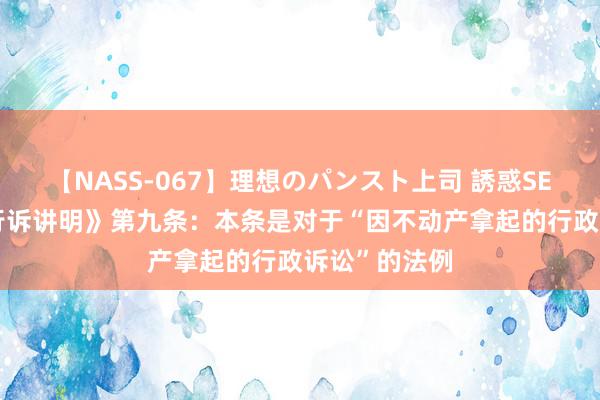 【NASS-067】理想のパンスト上司 誘惑SEX総集編 《行诉讲明》第九条：本条是对于“因不动产拿起的行政诉讼”的法例