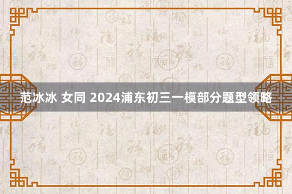 范冰冰 女同 2024浦东初三一模部分题型领略