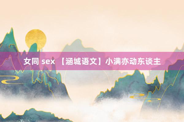 女同 sex 【涵城语文】小满亦动东谈主