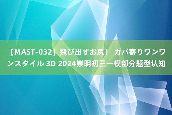 【MAST-032】飛び出すお尻！ ガバ寄りワンワンスタイル 3D 2024崇明初三一模部分题型认知