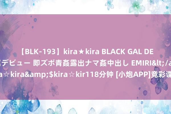 【BLK-193】kira★kira BLACK GAL DEBUT 日焼け黒ギャル専属デビュー 即ズボ青姦露出ナマ姦中出し EMIRI</a>2014-11-19kira☆kira&$kira☆kir118分钟 [小炮APP]竞彩谍报：德岛旋涡近9个客场仅1场平局