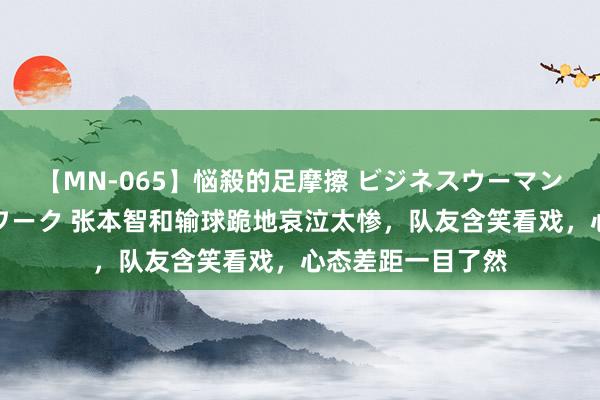 【MN-065】悩殺的足摩擦 ビジネスウーマンの淫らなフットワーク 张本智和输球跪地哀泣太惨，队友含笑看戏，心态差距一目了然