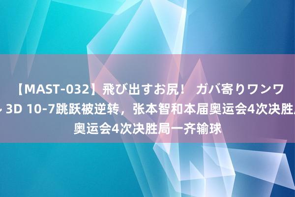 【MAST-032】飛び出すお尻！ ガバ寄りワンワンスタイル 3D 10-7跳跃被逆转，张本智和本届奥运会4次决胜局一齐输球