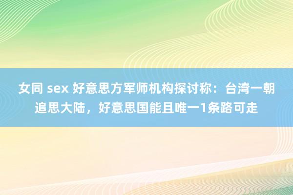 女同 sex 好意思方军师机构探讨称：台湾一朝追思大陆，好意思国能且唯一1条路可走